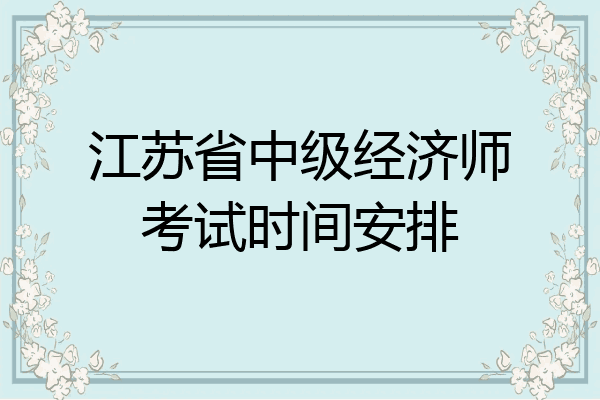 江苏省中级经济师考试时间安排