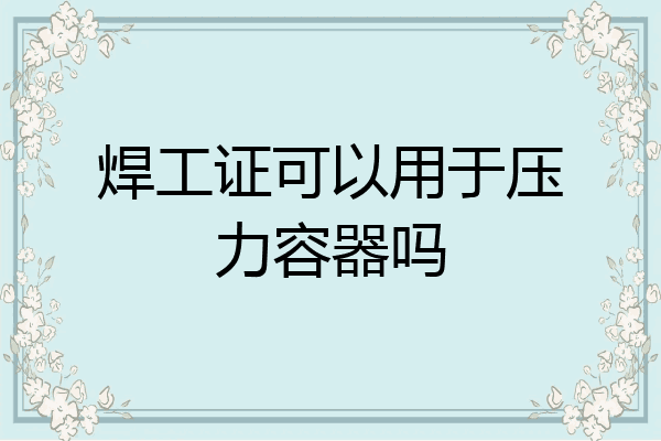 焊工证可以用于压力容器吗