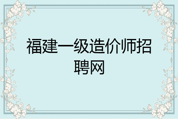 福建一级造价师招聘网