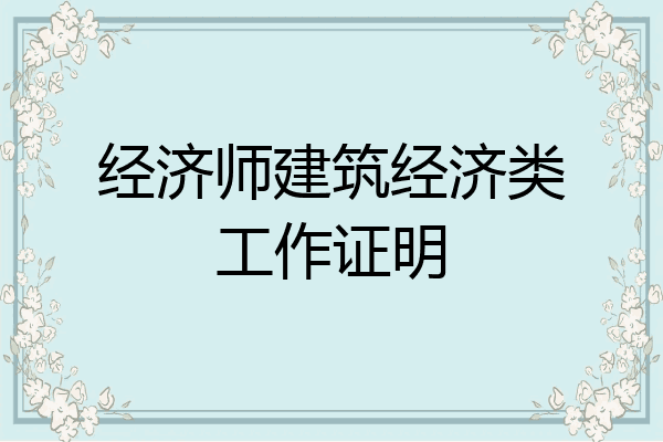经济师建筑经济类工作证明