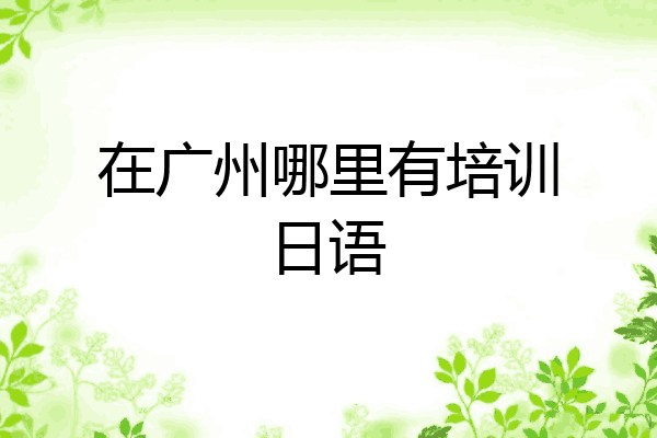 在广州哪里有培训日语