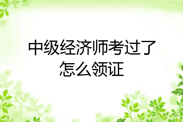 中级经济师考过了怎么领证