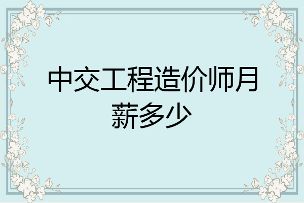 中交工程造价师月薪多少