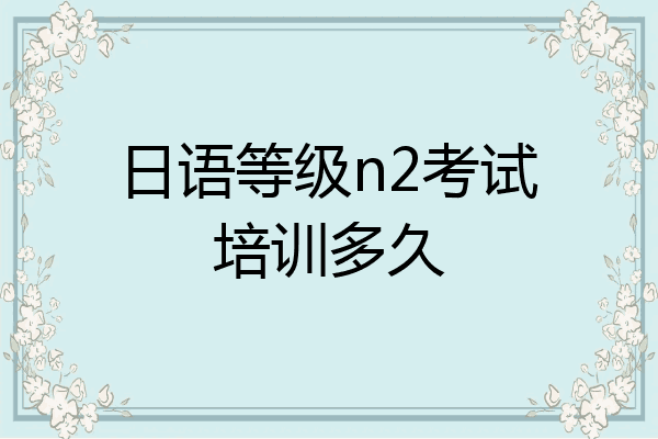 日语等级n2考试培训多久