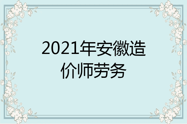 2021年安徽造价师劳务