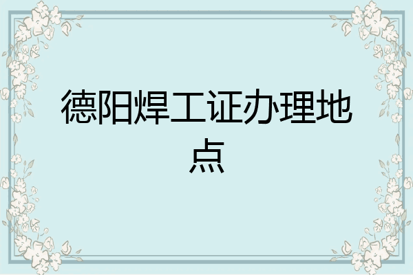 德阳焊工证办理地点