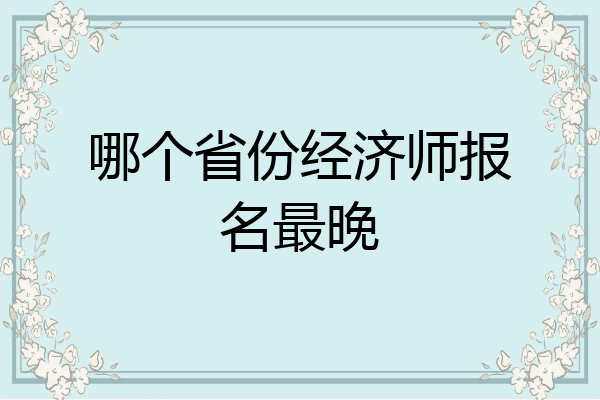 哪个省份经济师报名最晚