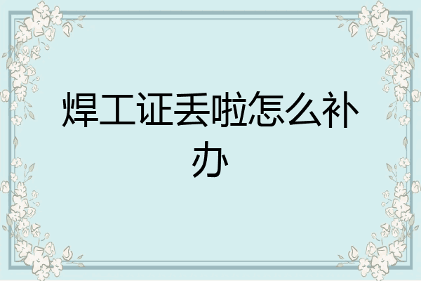 焊工证丢啦怎么补办