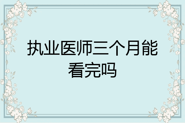执业医师三个月能看完吗