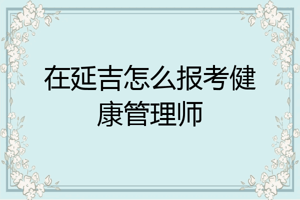 在延吉怎么报考健康管理师