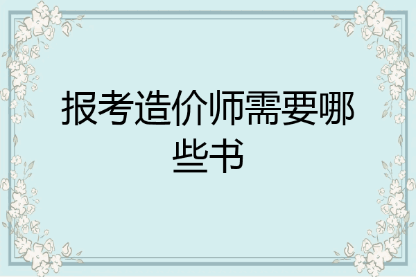 报考造价师需要哪些书