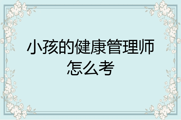小孩的健康管理师怎么考