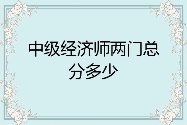 中级经济师两门总分多少
