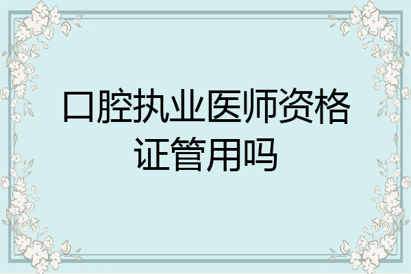 口腔执业医师资格证管用吗