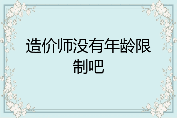 造价师没有年龄限制吧