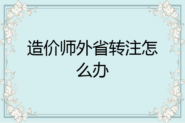 造价师外省转注怎么办