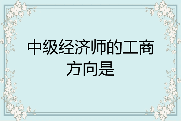 中级经济师的工商方向是