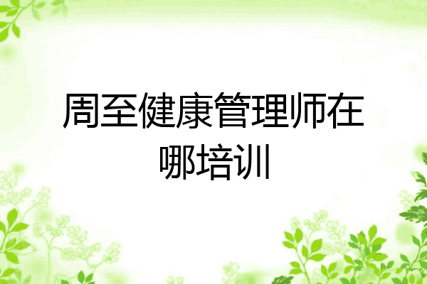 周至健康管理师在哪培训