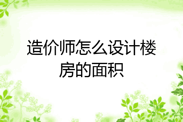 造价师怎么设计楼房的面积