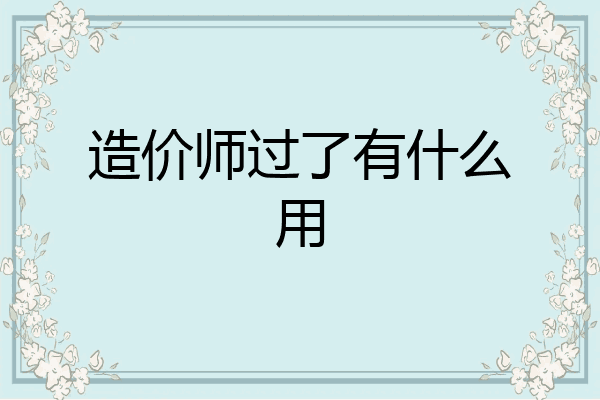 造价师过了有什么用