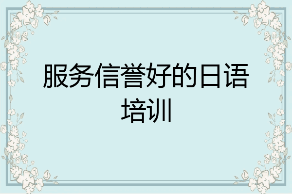 服务信誉好的日语培训