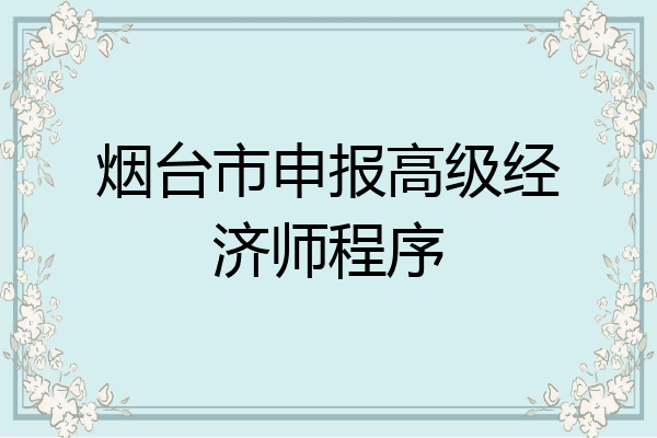 烟台市申报高级经济师程序