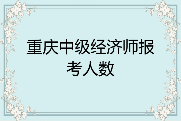 重庆中级经济师报考人数