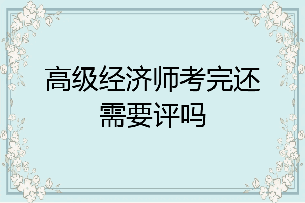 高级经济师考完还需要评吗