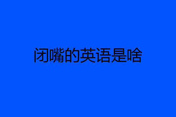 闭嘴的英语是啥