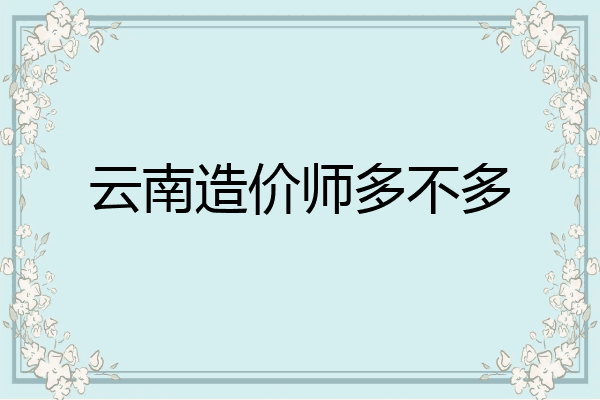 云南造价师多不多