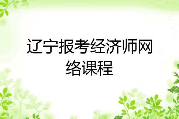 辽宁报考经济师网络课程