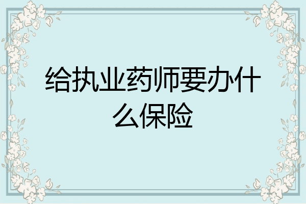 给执业药师要办什么保险