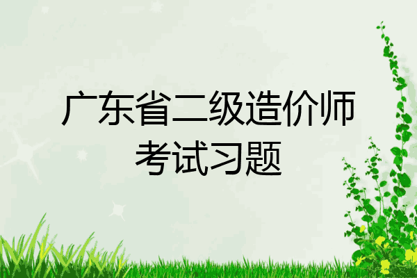 广东省二级造价师考试习题