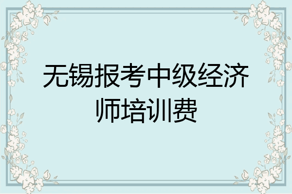 无锡报考中级经济师培训费
