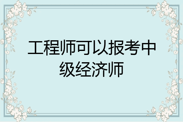 工程师可以报考中级经济师