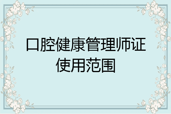 口腔健康管理师证使用范围