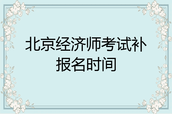 北京经济师考试补报名时间