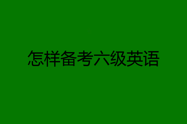 怎样备考六级英语