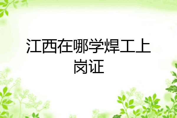 江西在哪学焊工上岗证