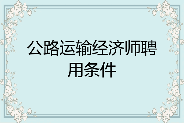 公路运输经济师聘用条件