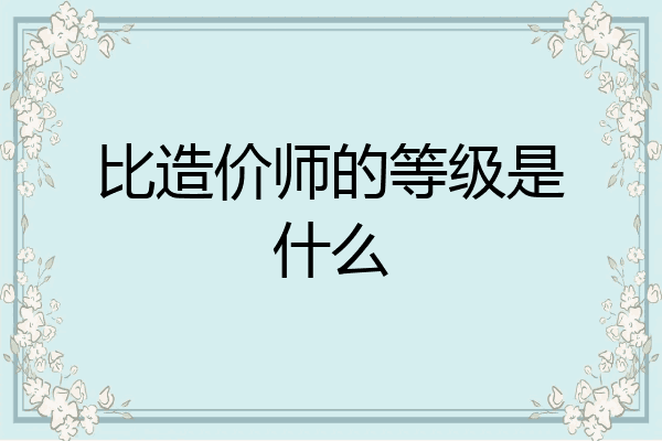比造价师的等级是什么