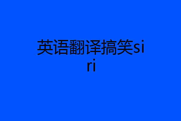 英语翻译搞笑siri