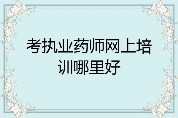 考执业药师网上培训哪里好