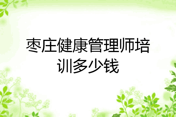 枣庄健康管理师培训多少钱