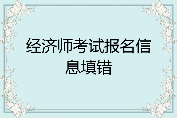 经济师考试报名信息填错