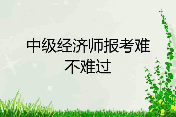 中级经济师报考难不难过