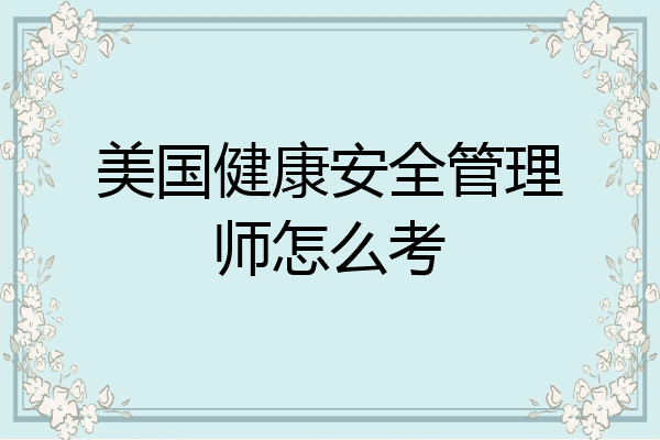 美国健康安全管理师怎么考
