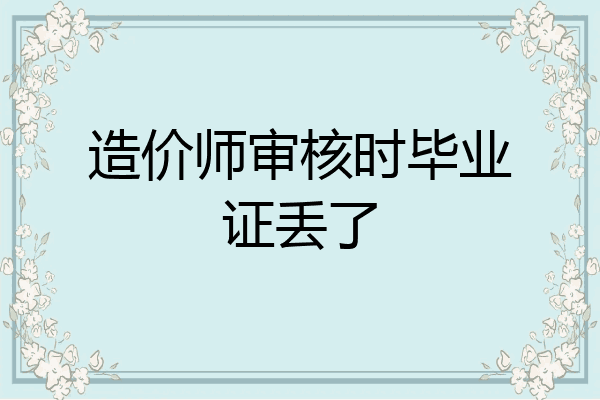 造价师审核时毕业证丢了
