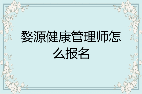 婺源健康管理师怎么报名