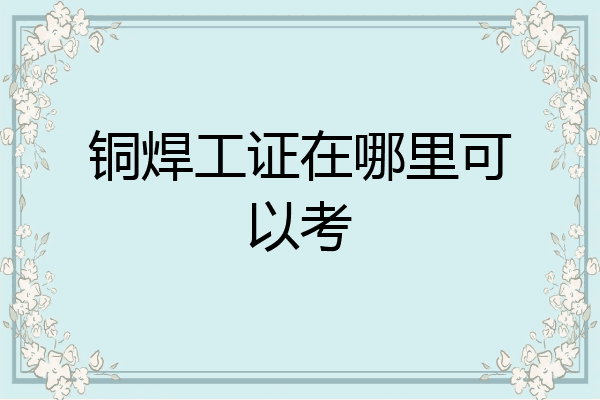 铜焊工证在哪里可以考